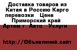 Доставка товаров из Китая в Россию.Карго перевозки › Цена ­ 100 - Приморский край, Артем г. Авто » Услуги   